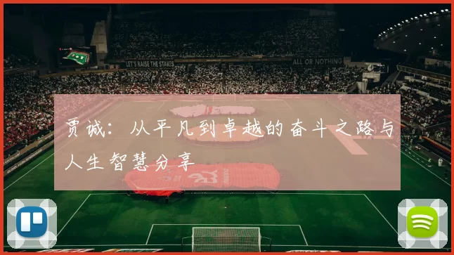 贾诚：从平凡到卓越的奋斗之路与人生智慧分享