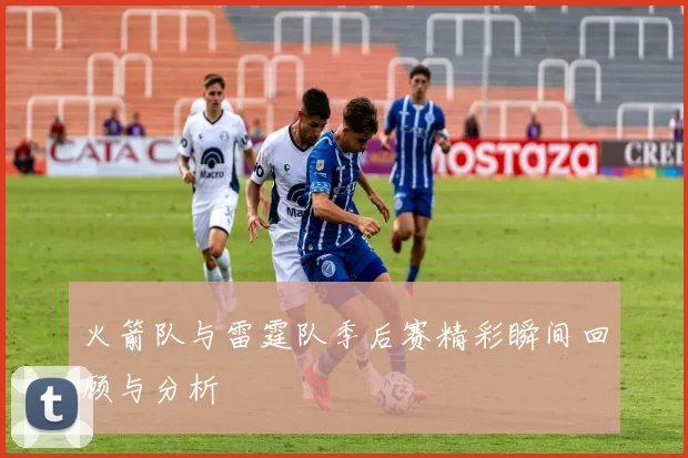 火箭队与雷霆队季后赛精彩瞬间回顾与分析