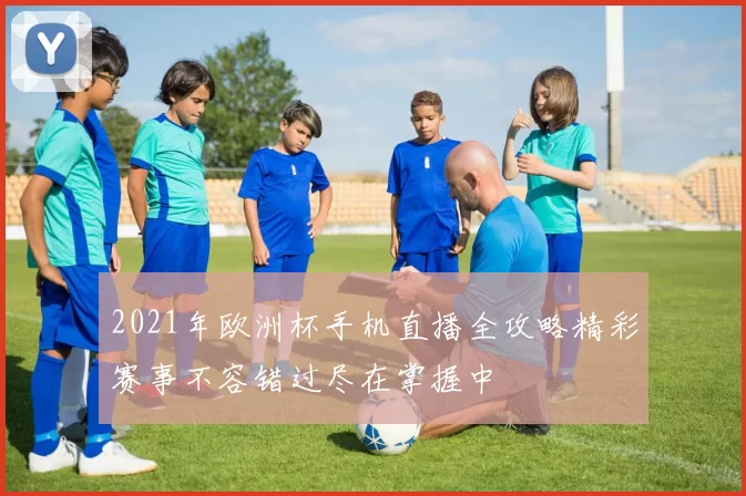 2021年欧洲杯手机直播全攻略精彩赛事不容错过尽在掌握中