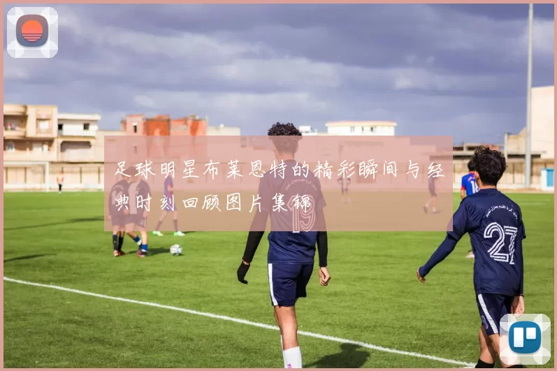 足球明星布莱恩特的精彩瞬间与经典时刻回顾图片集锦