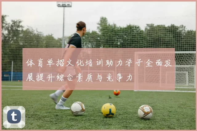 体育单招文化培训助力学子全面发展提升综合素质与竞争力