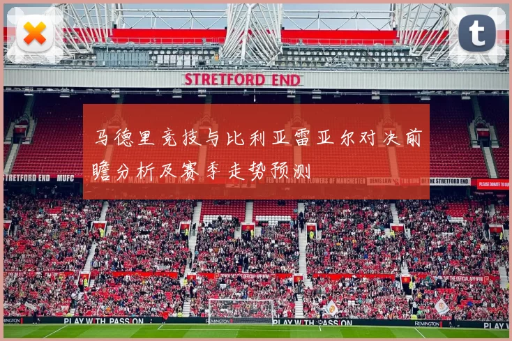 马德里竞技与比利亚雷亚尔对决前瞻分析及赛季走势预测