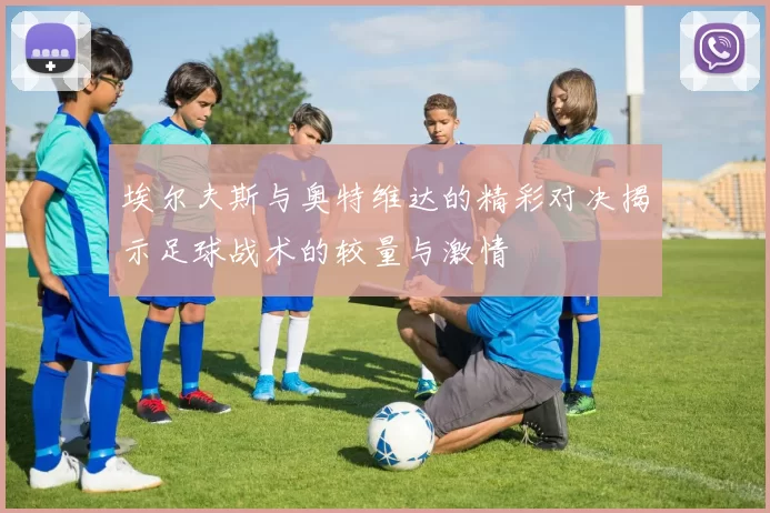 埃尔夫斯与奥特维达的精彩对决揭示足球战术的较量与激情