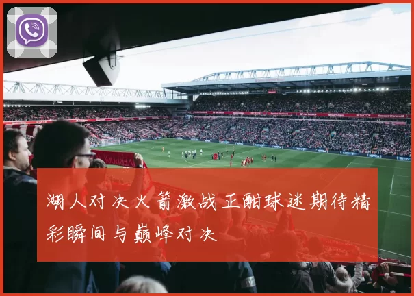 湖人对决火箭激战正酣球迷期待精彩瞬间与巅峰对决