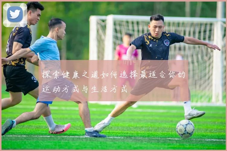 探索健康之道如何选择最适合你的运动方式与生活方式