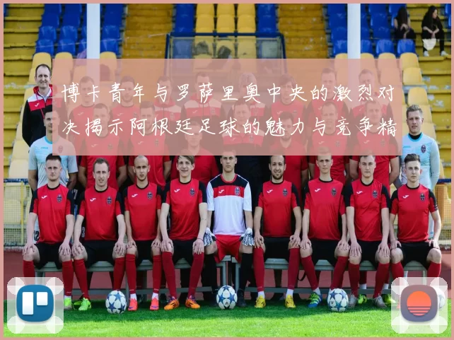 博卡青年与罗萨里奥中央的激烈对决揭示阿根廷足球的魅力与竞争精神