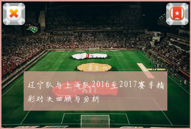 辽宁队与上海队2016至2017赛季精彩对决回顾与分析