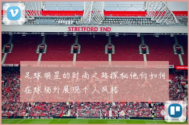 足球明星的时尚之路探秘他们如何在球场外展现个人风格