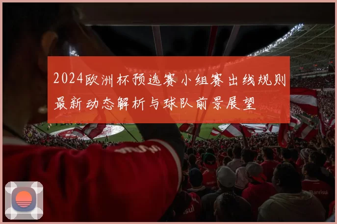 2024欧洲杯预选赛小组赛出线规则最新动态解析与球队前景展望